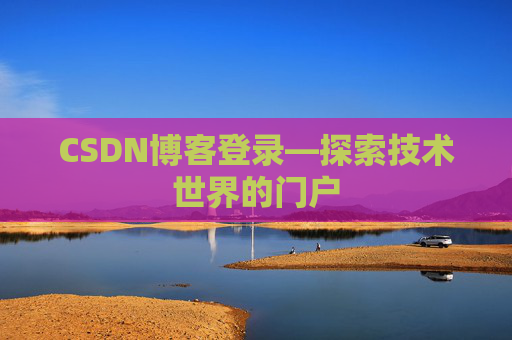 CSDN博客登录—探索技术世界的门户 CSDN博客登录—探索技术世界的门户